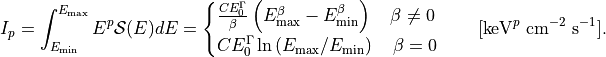 I_{p} = \int_{E_{\rm min}}^{E_{\rm max}} E^{p}\mathcal{S}(E) dE =
\begin{cases}
\frac{C E_0^{\Gamma}}{\beta}
\left( E_{\rm max}^{\beta} - E_{\rm min}^{\beta}\right)
\quad \beta \neq 0\\
C E_0^{\Gamma} \ln \left( E_{\rm max}/E_{\rm min} \right)
\quad \beta = 0\\
\end{cases}
\quad [{\rm keV}^{p}~{\rm cm}^{-2}~{\rm s}^{-1}].