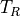 T_R